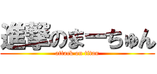 進撃のまーちゅん (attack on titan)