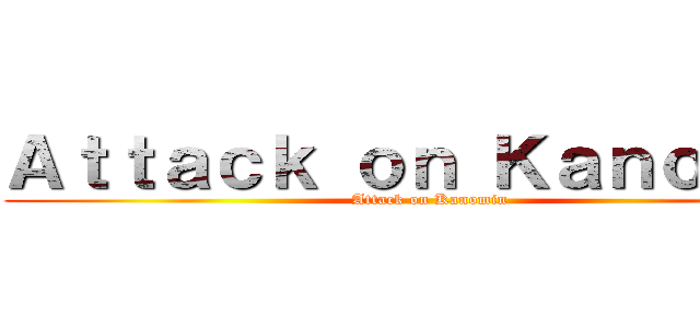 Ａｔｔａｃｋ ｏｎ Ｋａｎｏｍｉｎ (Attack on Kanomin)