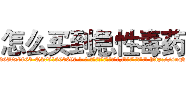 怎么买到急性毒药 (怎么买到急性毒药【电-186x2687x6963-Q278180069元-吉-药-业】我们做的是长期生意,靠的是老客户长期支持 http://sngk.net/ULYTkh
)