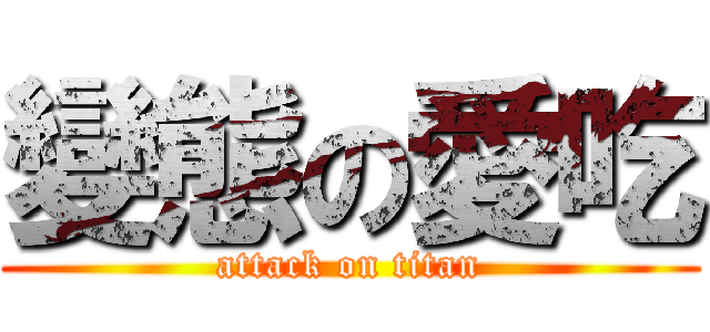變態の愛吃 (attack on titan)