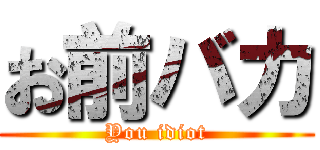 お前バカ (You idiot)