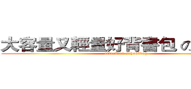 大容量又輕量好背書包 の 大進擊 (attack on schoolbag)
