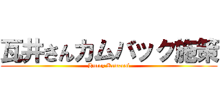 瓦井さんカムバック施策 (Hurry Kawarai)