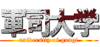 軍司大学 (university of gungi)