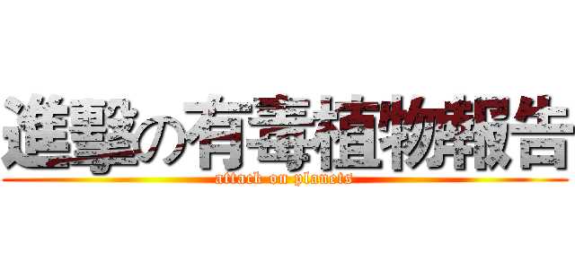 進擊の有毒植物報告 (attack on planets)