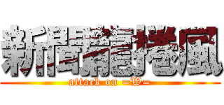 新聞龍捲風 (attack on =W=)