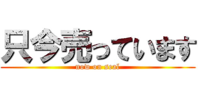 只今売っています (now on seal)