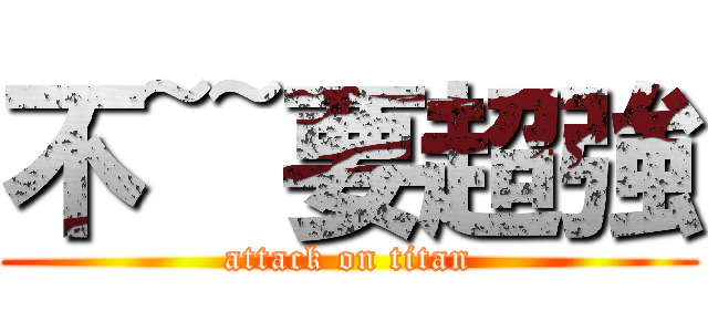 不~~要超強 (attack on titan)