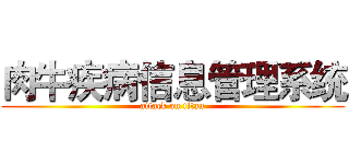 肉牛疾病信息管理系统 (attack on titan)