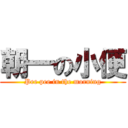 朝一の小便 (Pee pee in the morning)