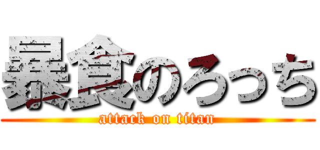 暴食のろっち (attack on titan)