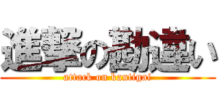 進撃の勘違い (attack on kantigai)