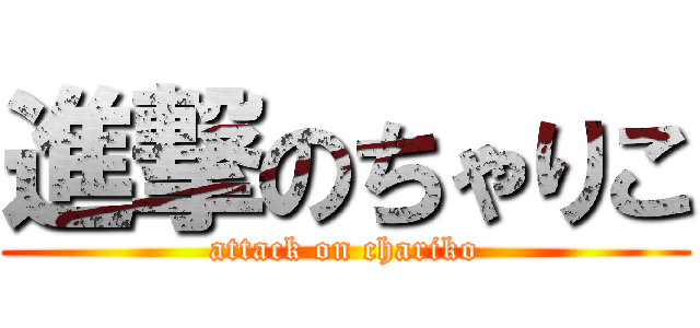 進撃のちゃりこ (attack on chariko)