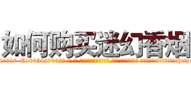 如何购买迷幻香烟 (如何购买迷幻香烟【电-话151x68344x817-Q1065427042元-吉-药-业】我们做的是长期生意,靠的是老客户长期支持 如何购买迷幻香烟在发表了一篇http://sngk.net/4Oni3p

参考消息网我们做的是长期生意,靠的是老客户长期支持也许我们早该意识到，就连鲍勃·霍斯金斯（金球奖戏剧类电影男主角 
)