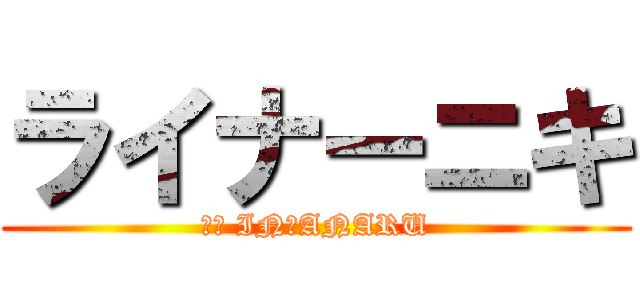 ライナーニキ (ホモ IN　ANARU)