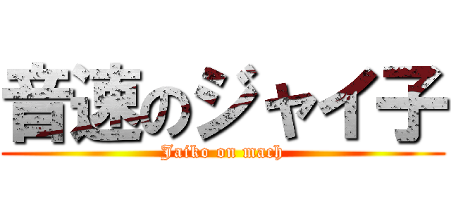 音速のジャイ子 (Jaiko on mach)