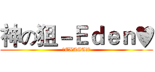 神の狙－Ｅｄｅｎ♥ (☆EXACT隼☆)