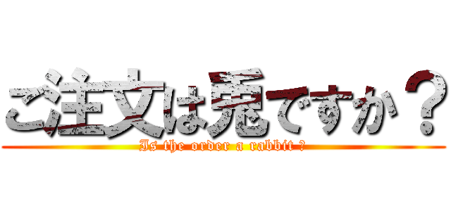 ご注文は兎ですか？ (Is the order a rabbit ?)