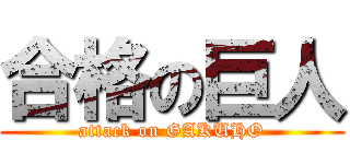 合格の巨人 (attack on GAKUHO)