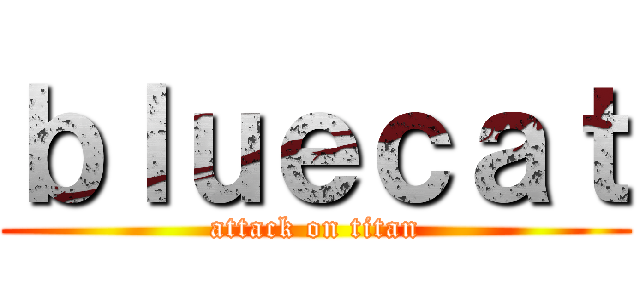 ｂｌｕｅｃａｔ (attack on titan)