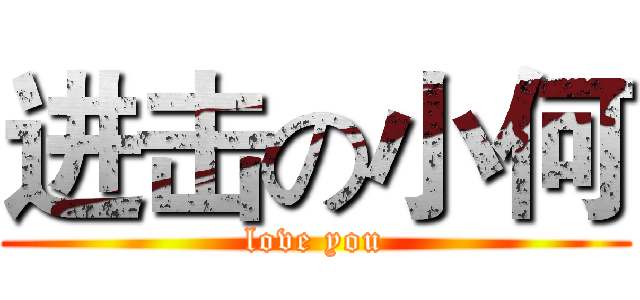 进击の小何 (love you)