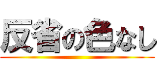 反省の色なし ()