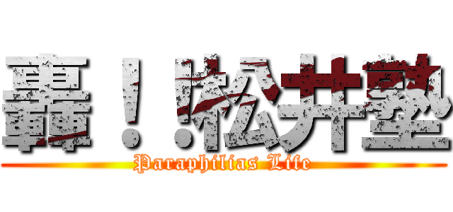 轟！！松井塾 (Paraphilias Life)