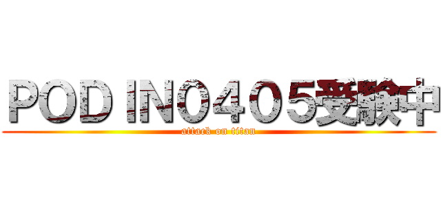 ＰＯＤＩＮ０４０５受験中 (attack on titan)