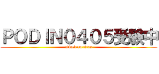 ＰＯＤＩＮ０４０５受験中 (attack on titan)