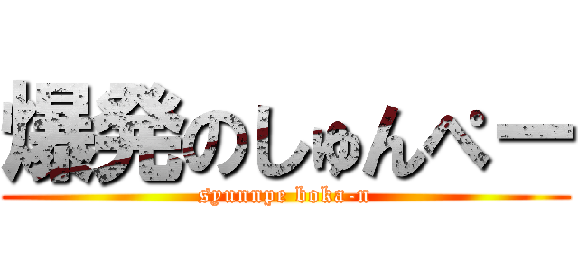 爆発のしゅんぺー (syunnpe boka-n)