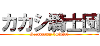 カカシ騎士団 (Scarecrow knightｓ)