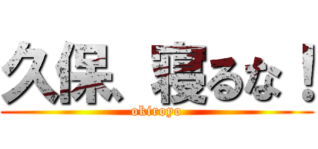 久保、寝るな！ (okiroyo)