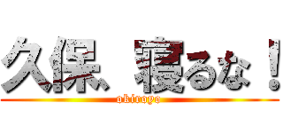 久保、寝るな！ (okiroyo)