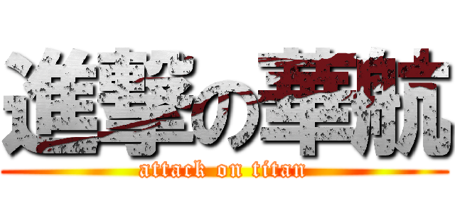 進撃の華航 (attack on titan)