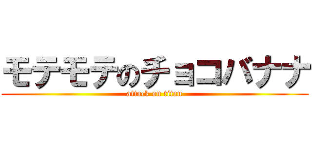 モテモテのチョコバナナ (attack on titan)