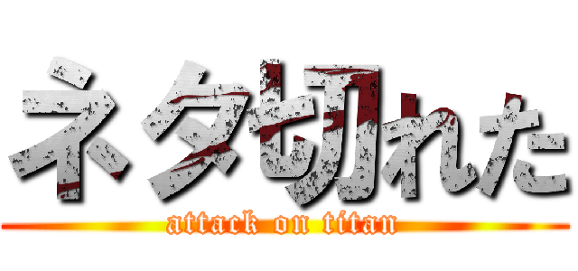 ネタ切れた (attack on titan)