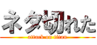 ネタ切れた (attack on titan)