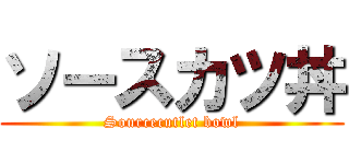 ソースカツ丼 (Sourcecutlet bowl)