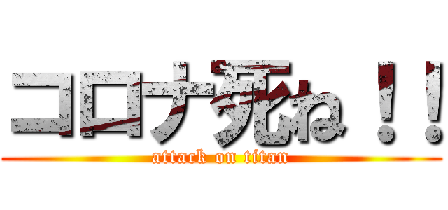 コロナ死ね！！ (attack on titan)