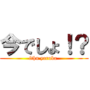 今でしょ！？ (ithu yaruka )