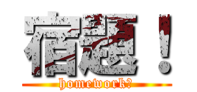 宿題！ (homework　)