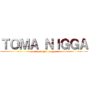 ＴＯＭＡ ＮＩＧＧＡ (por no dejar cargar)