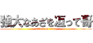 強大なあざを冱って哥 (attack on titan)
