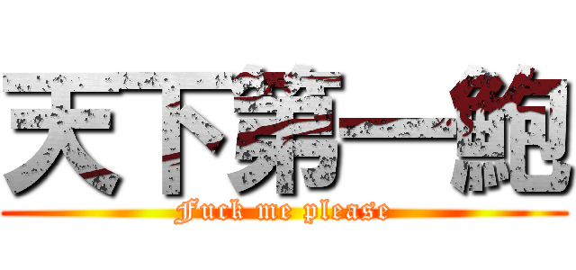 天下第一鮑 (Fuck me please)