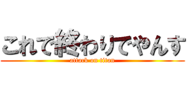 これで終わりでやんす (attack on titan)