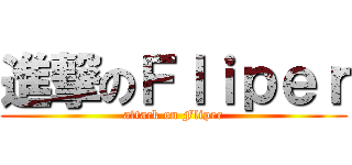 進撃のＦｌｉｐｅｒ (attack on Fliper)