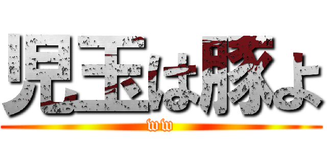 児玉は豚よ (ww)