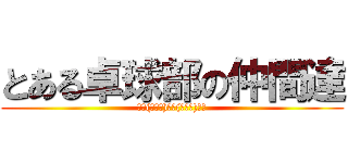 とある卓球部の仲間達 (仲間(･∀･)つ⊂(･∀･)仲間)