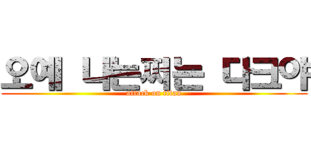 오예 나는쩌는 다크야 (attack on titan)