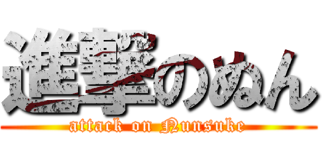 進撃のぬん (attack on Nunsuke)